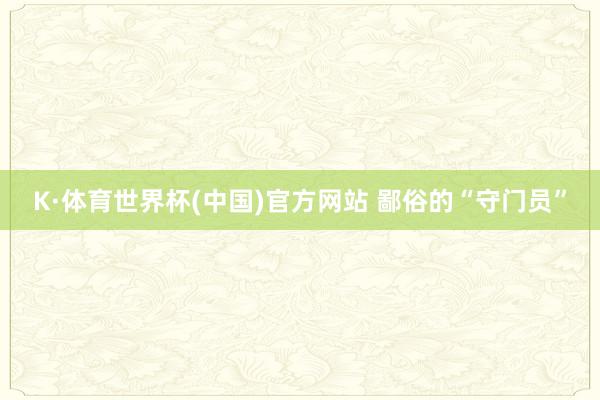 K·体育世界杯(中国)官方网站 鄙俗的“守门员”