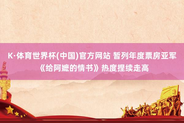 K·体育世界杯(中国)官方网站 暂列年度票房亚军 《给阿嬷的情书》热度捏续走高