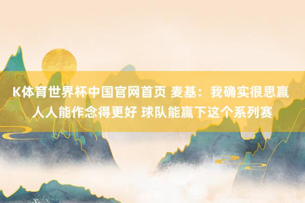 K体育世界杯中国官网首页 麦基：我确实很思赢 人人能作念得更好 球队能赢下这个系列赛