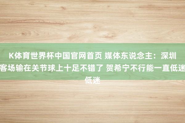 K体育世界杯中国官网首页 媒体东说念主：深圳客场输在关节球上十足不错了 贺希宁不行能一直低迷