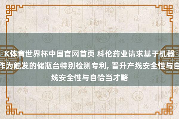 K体育世界杯中国官网首页 科伦药业请求基于机器东说念主作为触发的储瓶台特别检测专利， 晋升产线安全性与自恰当才略