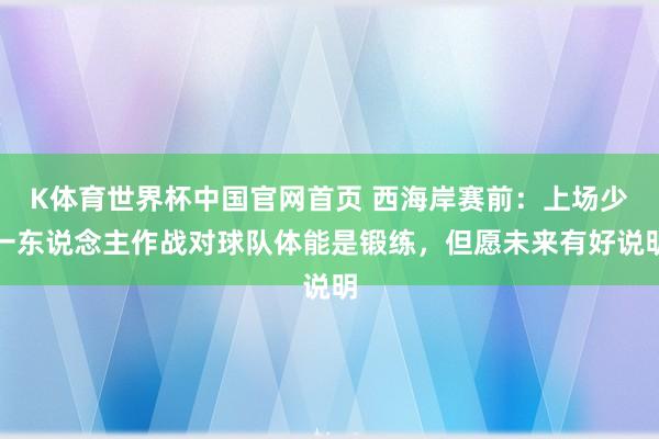 K体育世界杯中国官网首页 西海岸赛前：上场少一东说念主作战对球队体能是锻练，但愿未来有好说明