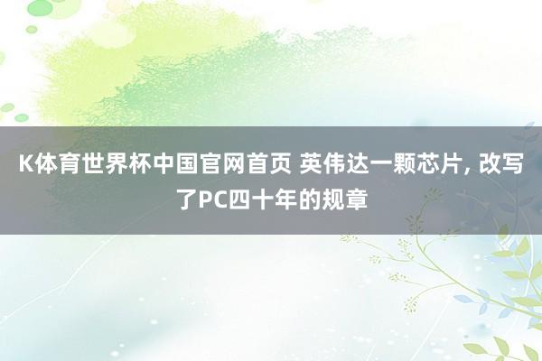 K体育世界杯中国官网首页 英伟达一颗芯片， 改写了PC四十年的规章