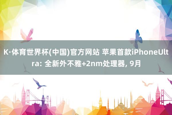 K·体育世界杯(中国)官方网站 苹果首款iPhoneUltra: 全新外不雅+2nm处理器， 9月