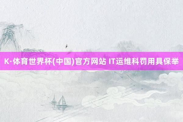 K·体育世界杯(中国)官方网站 IT运维科罚用具保举
