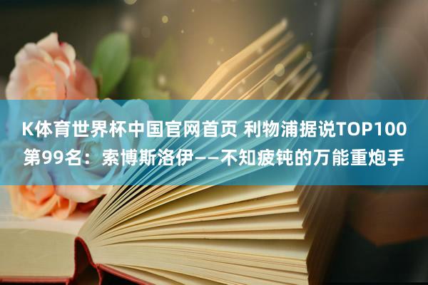 K体育世界杯中国官网首页 利物浦据说TOP100第99名：索博斯洛伊——不知疲钝的万能重炮手