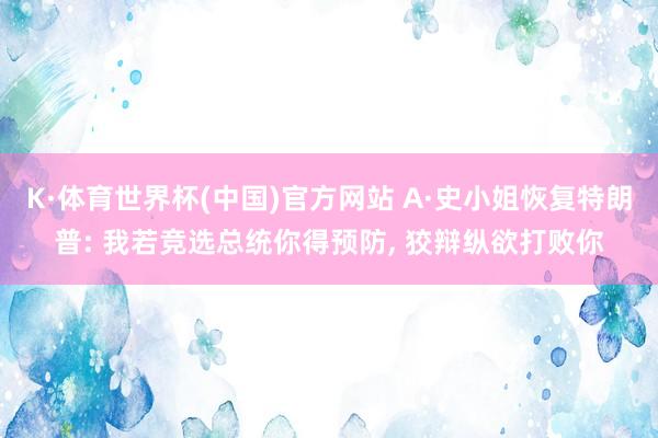 K·体育世界杯(中国)官方网站 A·史小姐恢复特朗普: 我若竞选总统你得预防， 狡辩纵欲打败你
