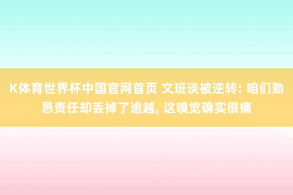 K体育世界杯中国官网首页 文班谈被逆转: 咱们勤恳责任却丢掉了逾越， 这嗅觉确实很痛