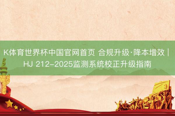 K体育世界杯中国官网首页 合规升级·降本增效 | HJ 212-2025监测系统校正升级指南