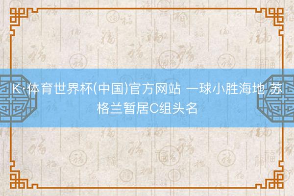 K·体育世界杯(中国)官方网站 一球小胜海地 苏格兰暂居C组头名
