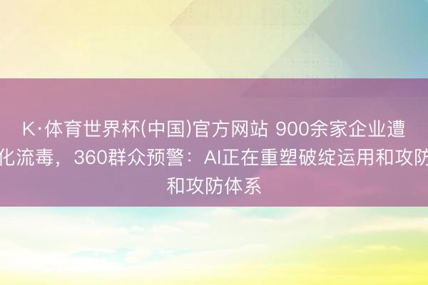 K·体育世界杯(中国)官方网站 900余家企业遭自动化流毒,360群众预警:AI正在重塑破绽运用和攻防体系