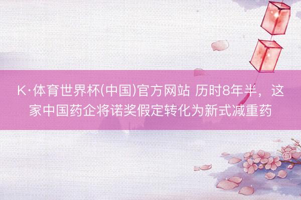 K·体育世界杯(中国)官方网站 历时8年半,这家中国药企将诺奖假定转化为新式减重药