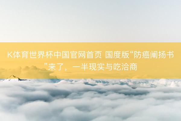 K体育世界杯中国官网首页 国度版“防癌阐扬书”来了,一半现实与吃洽商