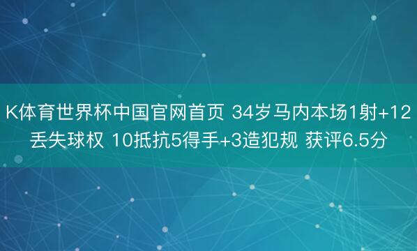 K体育世界杯中国官网首页 34岁马内本场1射+12丢失球权 10抵抗5得手+3造犯规 获评6.5分
