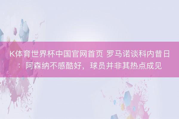 K体育世界杯中国官网首页 罗马诺谈科内昔日：阿森纳不感酷好，球员并非其热点成见