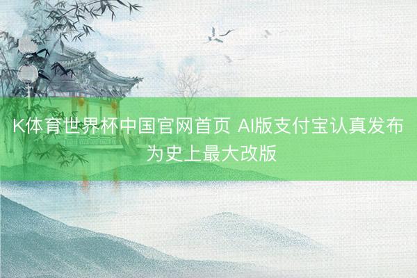 K体育世界杯中国官网首页 AI版支付宝认真发布 为史上最大改版