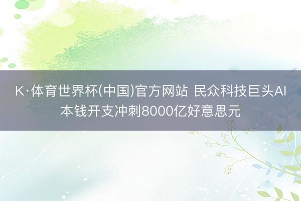 K·体育世界杯(中国)官方网站 民众科技巨头AI本钱开支冲刺8000亿好意思元