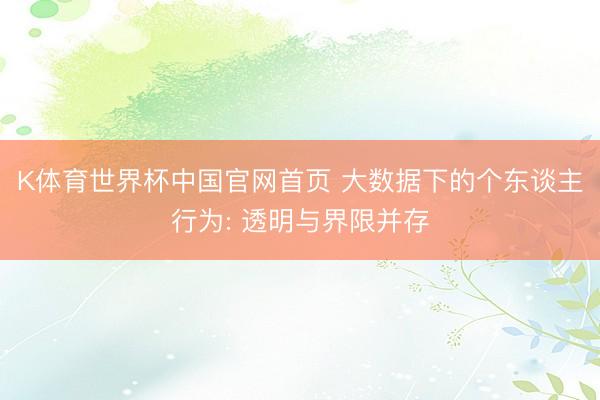 K体育世界杯中国官网首页 大数据下的个东谈主行为: 透明与界限并存