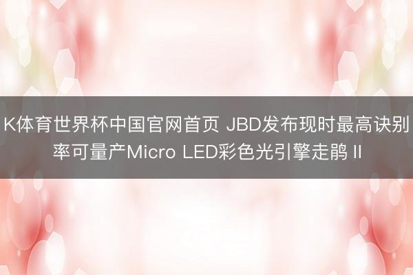 K体育世界杯中国官网首页 JBD发布现时最高诀别率可量产Micro LED彩色光